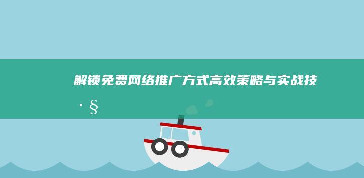 解锁免费网络推广方式：高效策略与实战技巧